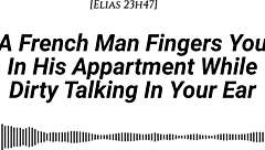 French Man Fingers You Deep In Apartment With Dirty Talk And Wet Sounds